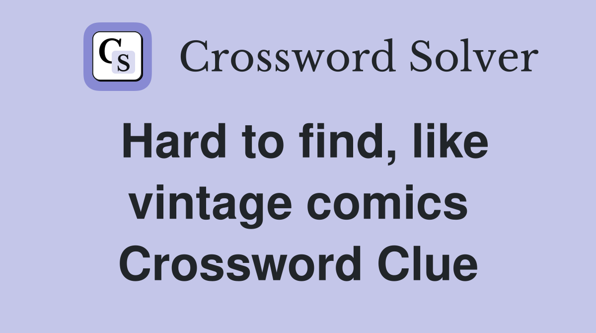 Hard to find, like vintage comics Crossword Clue