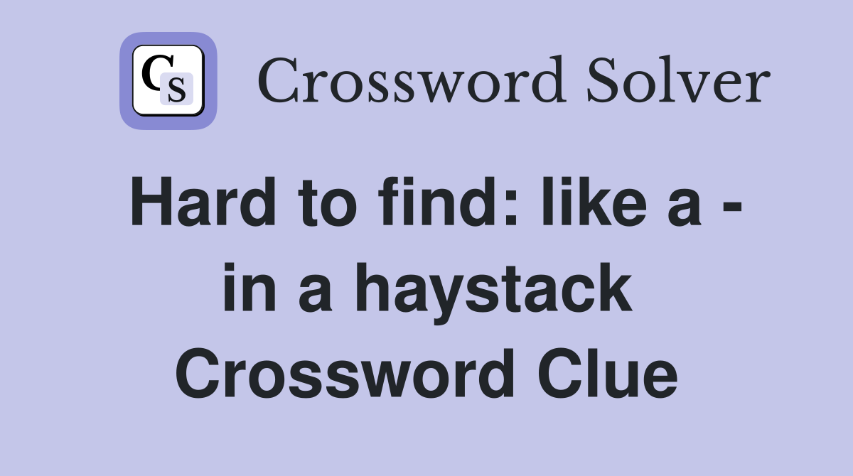 Hard to find: like a - in a haystack Crossword Clue