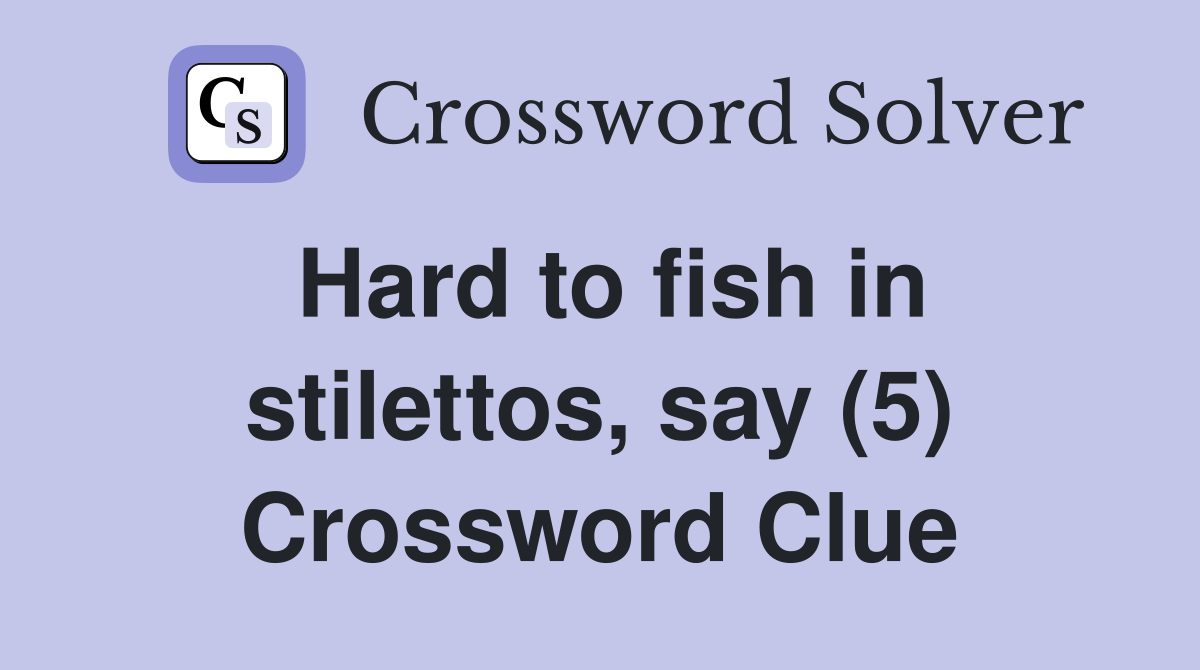Hard to fish in stilettos, say (5) Crossword Clue