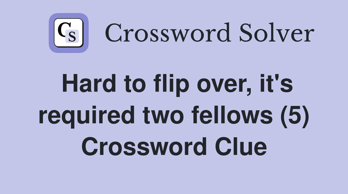 Hard to flip over, it's required two fellows (5) Crossword Clue