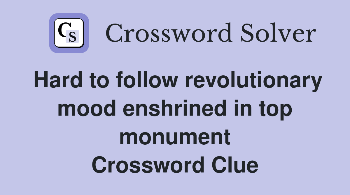 Hard to follow revolutionary mood enshrined in top monument Crossword Clue