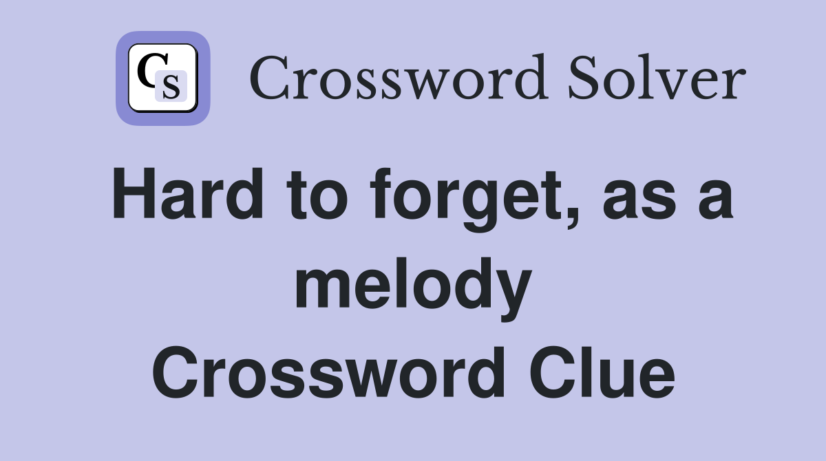 Hard to forget, as a melody Crossword Clue