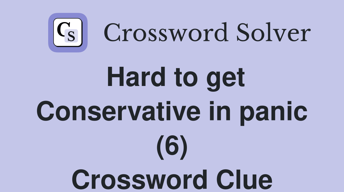 Hard to get Conservative in panic (6) Crossword Clue