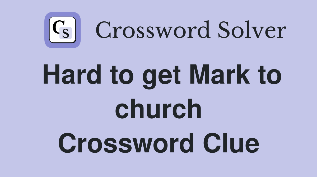 Hard to get Mark to church Crossword Clue