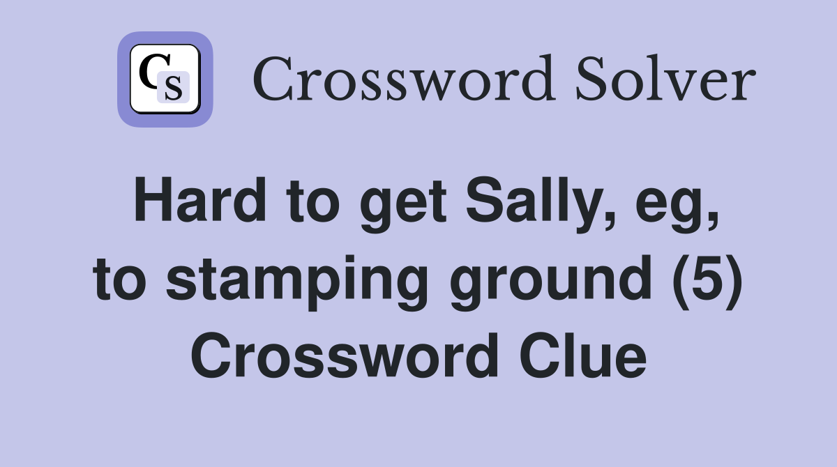 Hard to get Sally, eg, to stamping ground (5) Crossword Clue