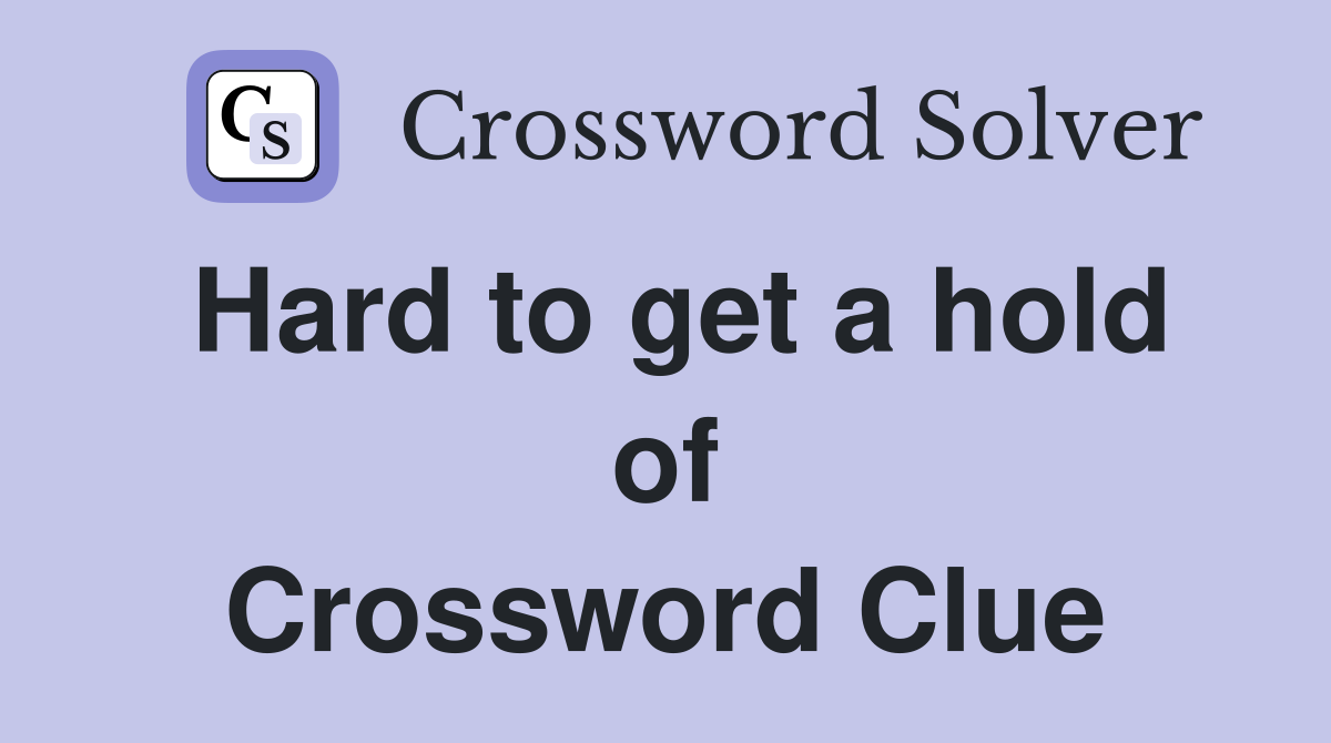Hard to get a hold of Crossword Clue