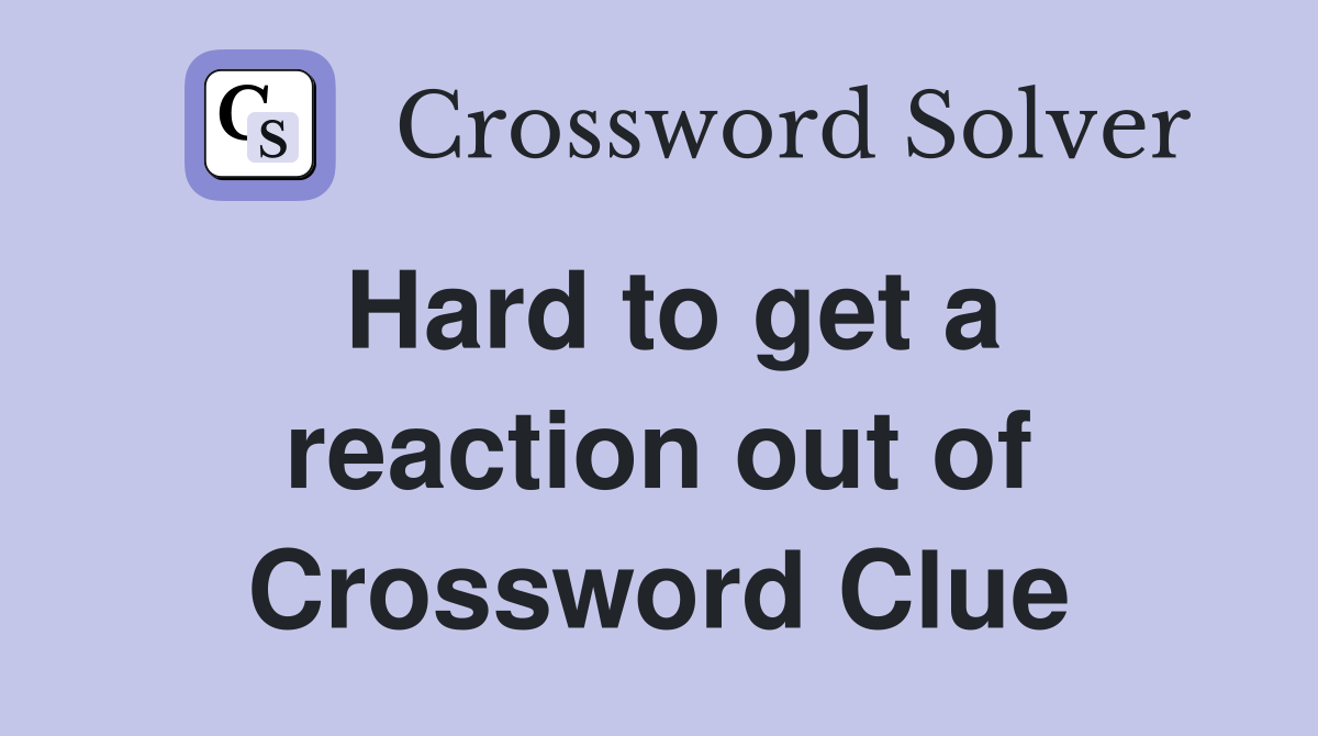 Hard to get a reaction out of Crossword Clue