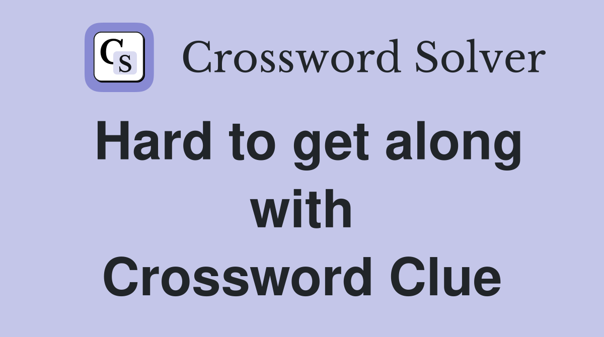 Hard to get along with Crossword Clue
