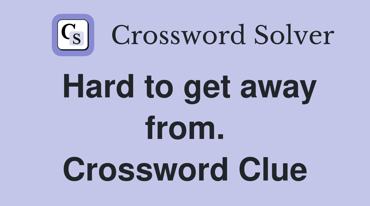 Hard to get away from. Crossword Clue