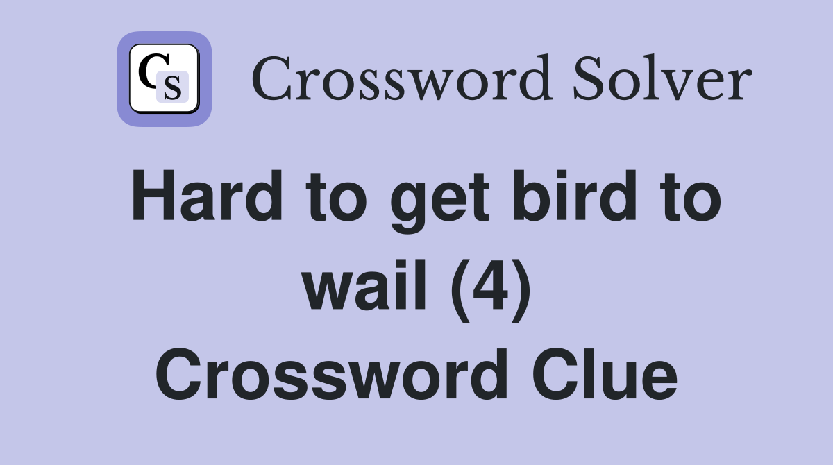 Hard to get bird to wail (4) Crossword Clue