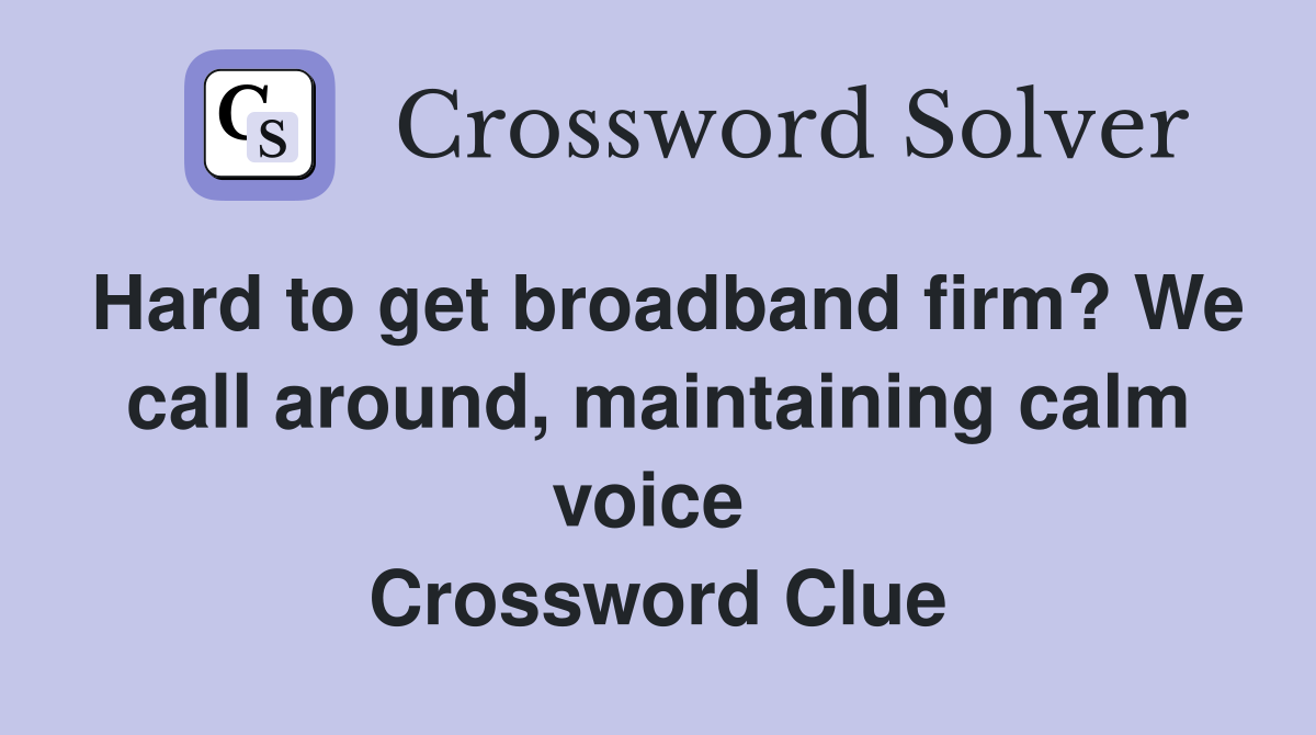 Hard to get broadband firm? We call around, maintaining calm voice  Crossword Clue