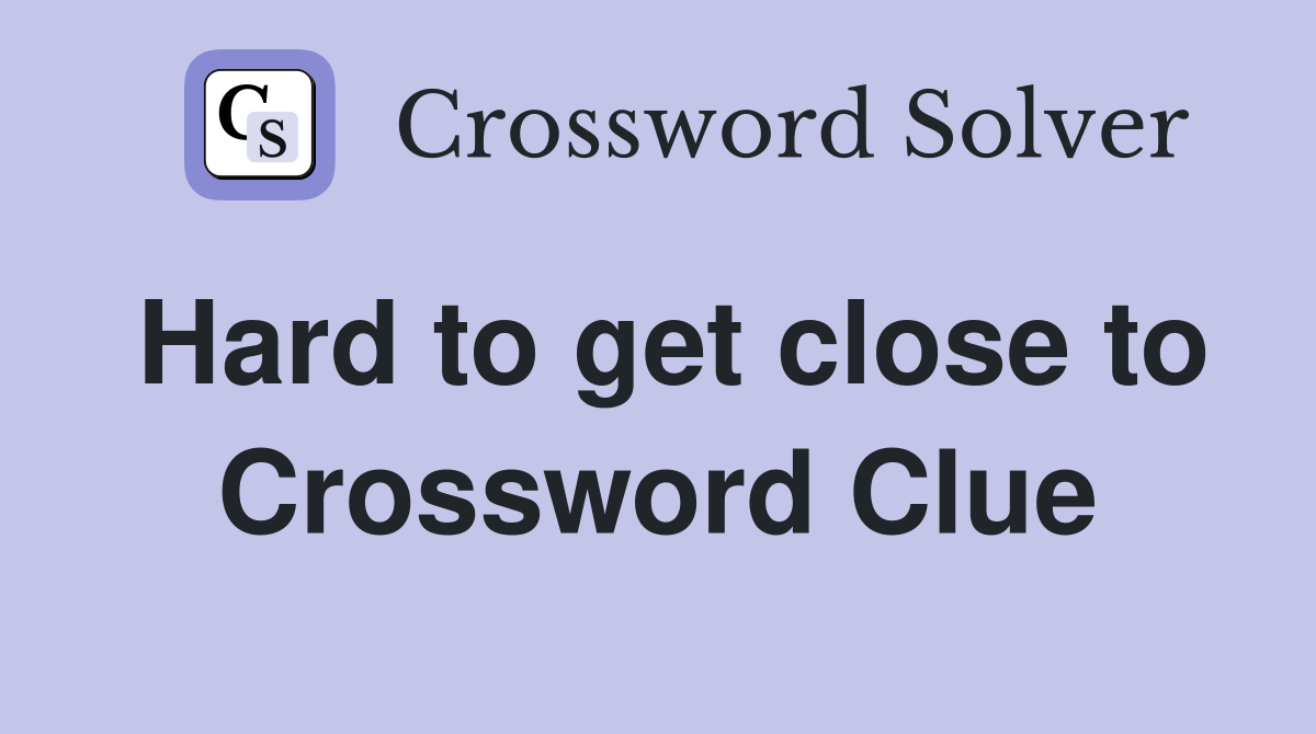 Hard to get close to Crossword Clue