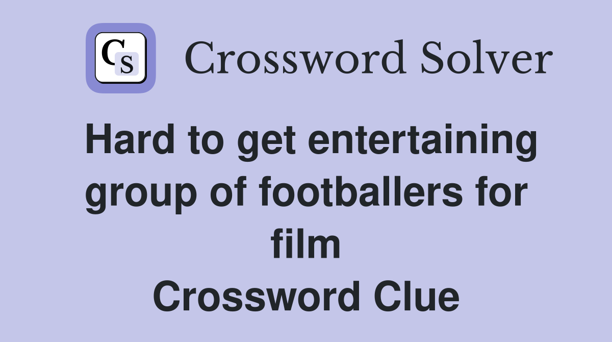 Hard to get entertaining group of footballers for film Crossword Clue