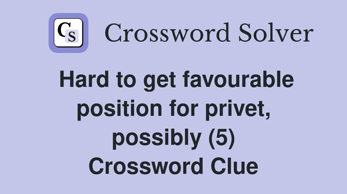 Hard to get favourable position for privet, possibly (5) Crossword Clue