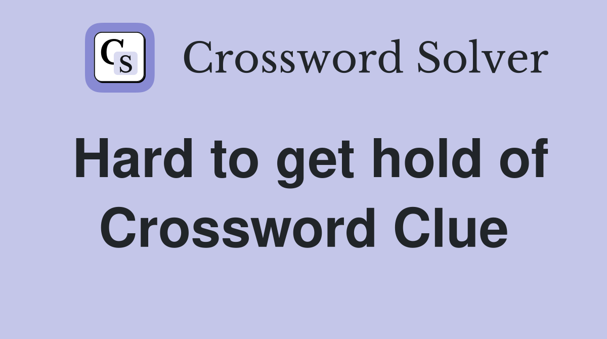 Hard to get hold of Crossword Clue