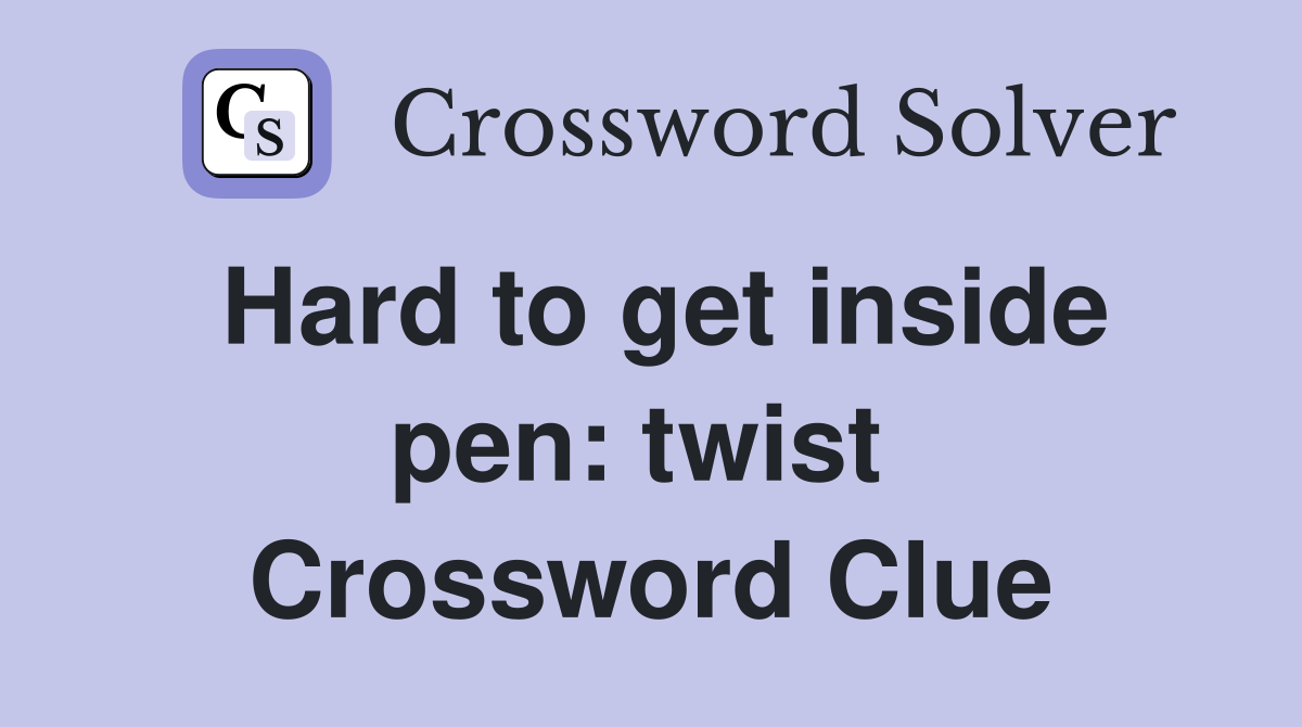 Hard to get inside pen: twist  Crossword Clue