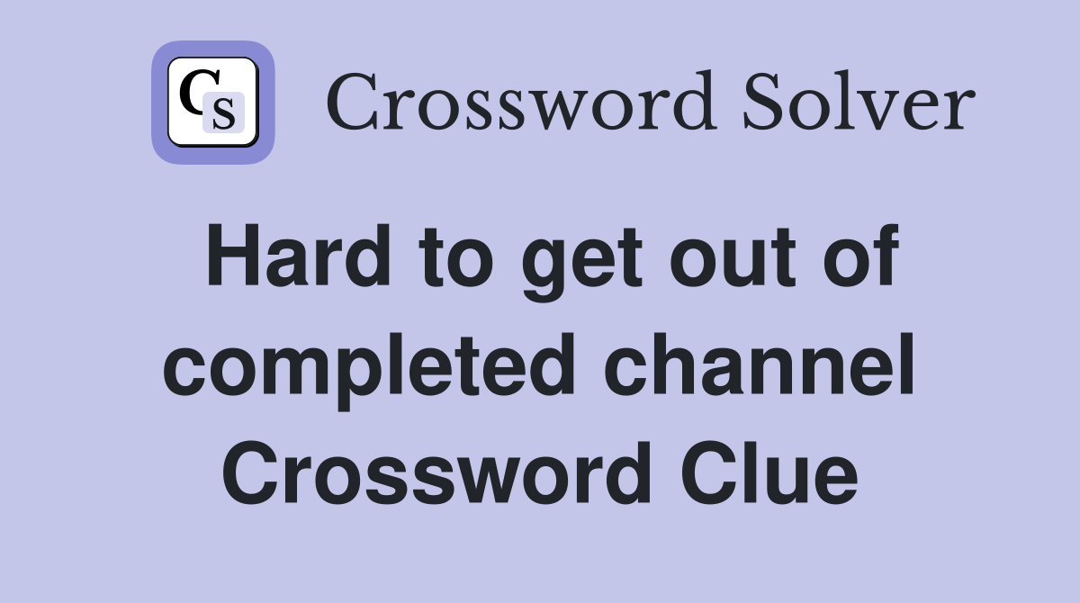 Hard to get out of completed channel Crossword Clue