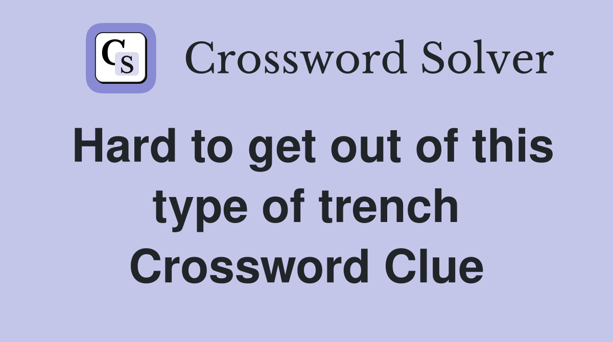Hard to get out of this type of trench Crossword Clue
