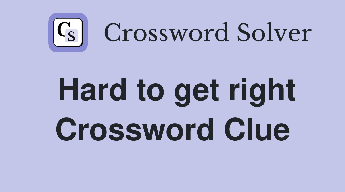 Hard to get right Crossword Clue