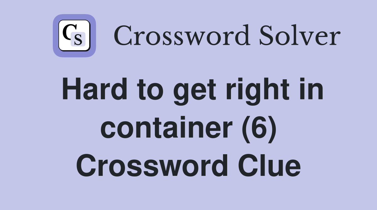 Hard to get right in container (6) Crossword Clue