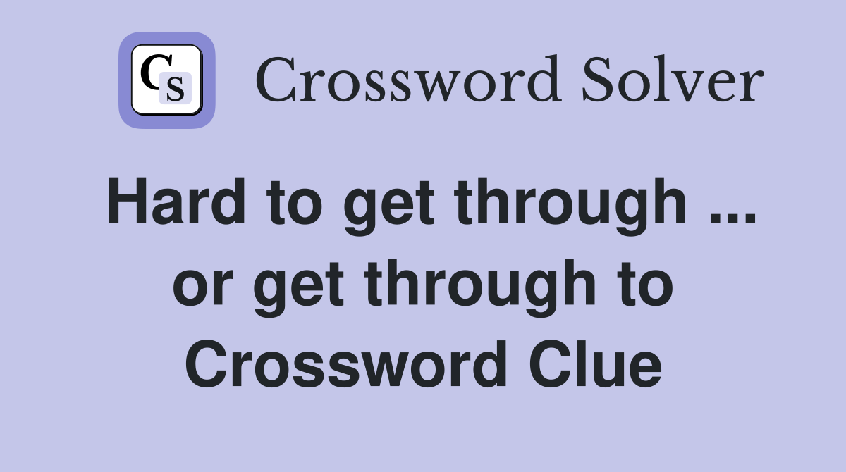 Hard to get through ... or get through to Crossword Clue