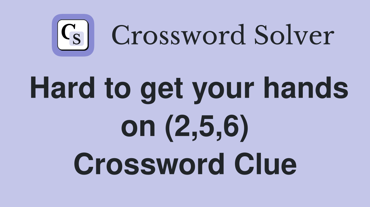 Hard to get your hands on (2,5,6) Crossword Clue