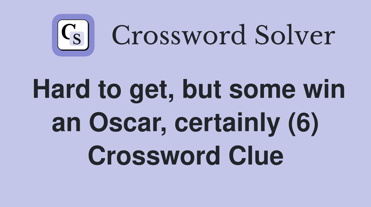 Hard to get, but some win an Oscar, certainly (6) Crossword Clue