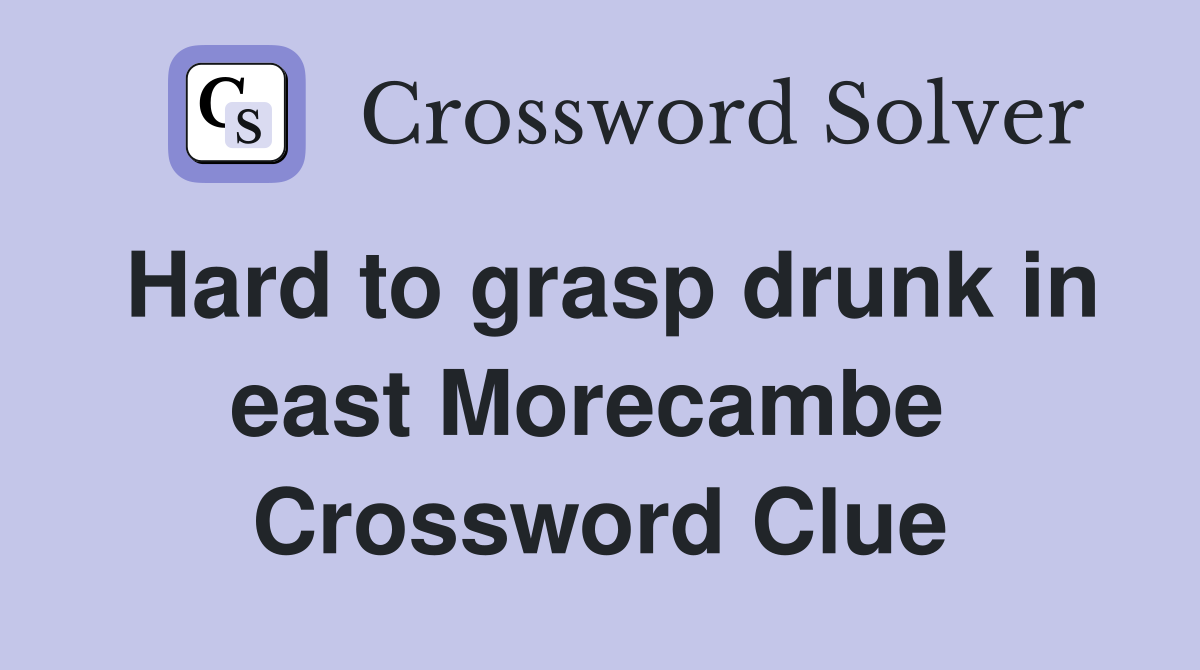 Hard to grasp drunk in east Morecambe  Crossword Clue