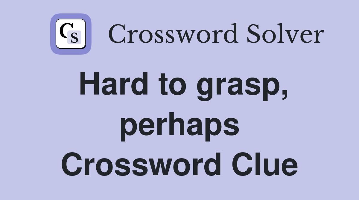 Hard to grasp, perhaps Crossword Clue