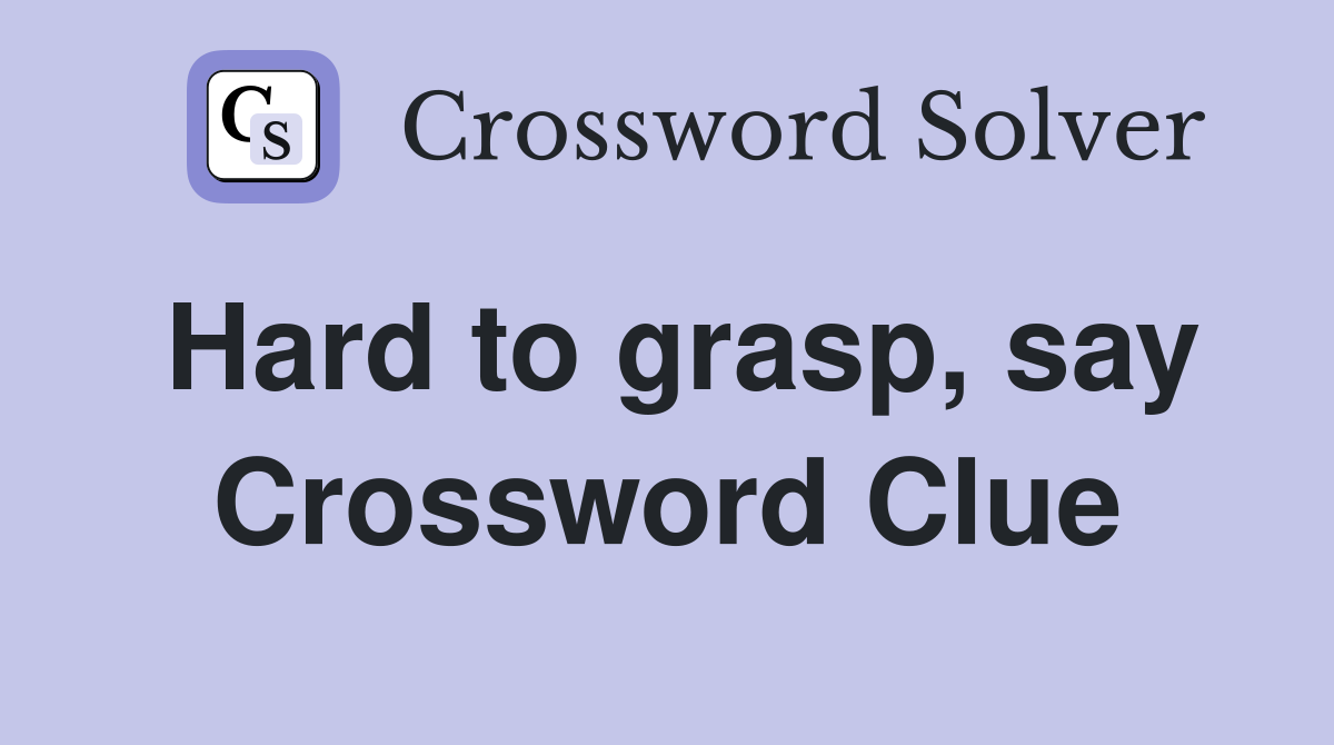 Hard to grasp, say Crossword Clue
