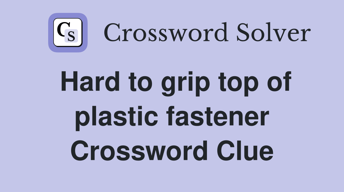 Hard to grip top of plastic fastener Crossword Clue