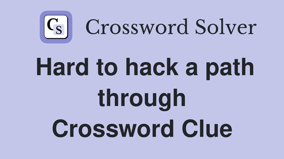 Hard to hack a path through Crossword Clue