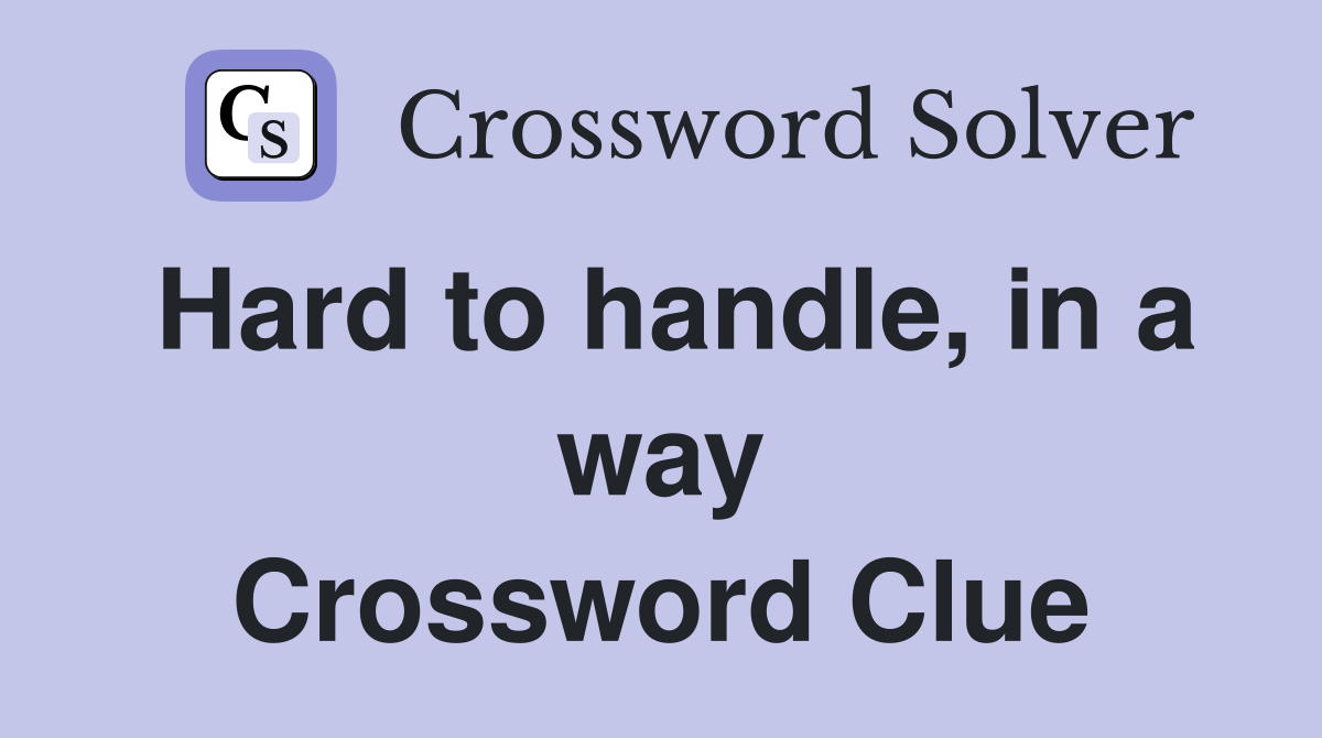 Hard to handle, in a way Crossword Clue