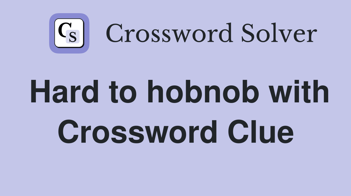 Hard to hobnob with Crossword Clue