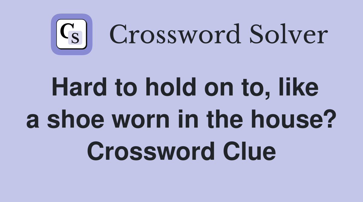 Hard to hold on to, like a shoe worn in the house? Crossword Clue