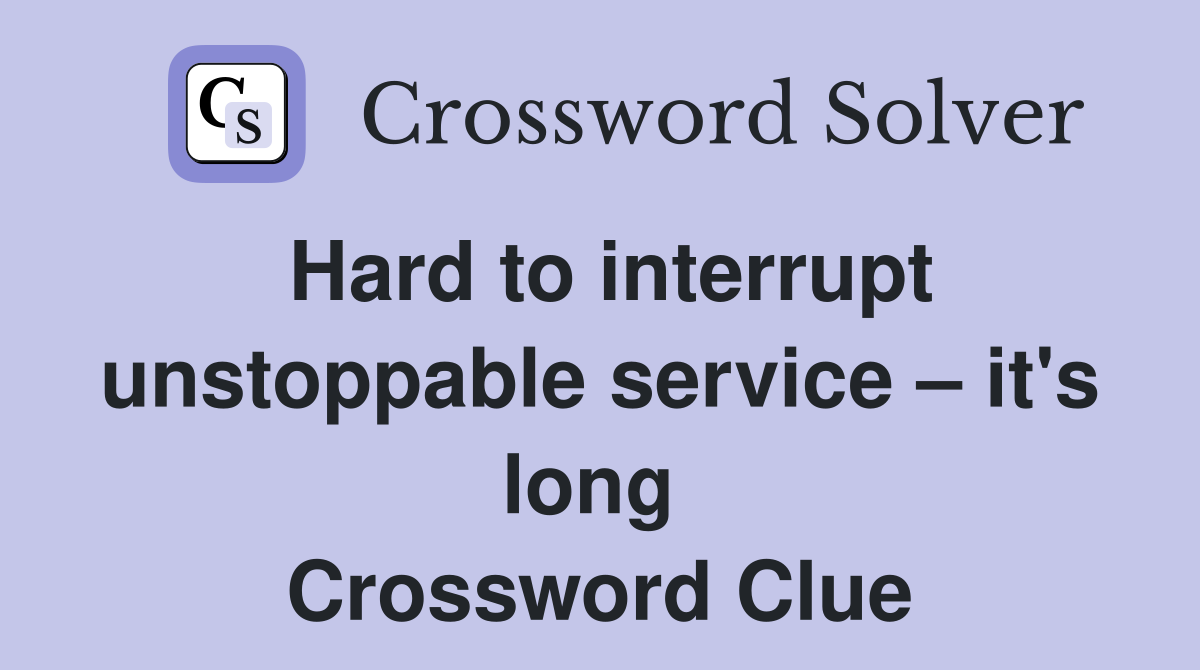 Hard to interrupt unstoppable service – it's long  Crossword Clue