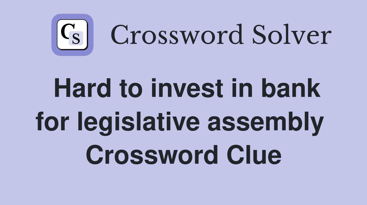 Hard to invest in bank for legislative assembly  Crossword Clue