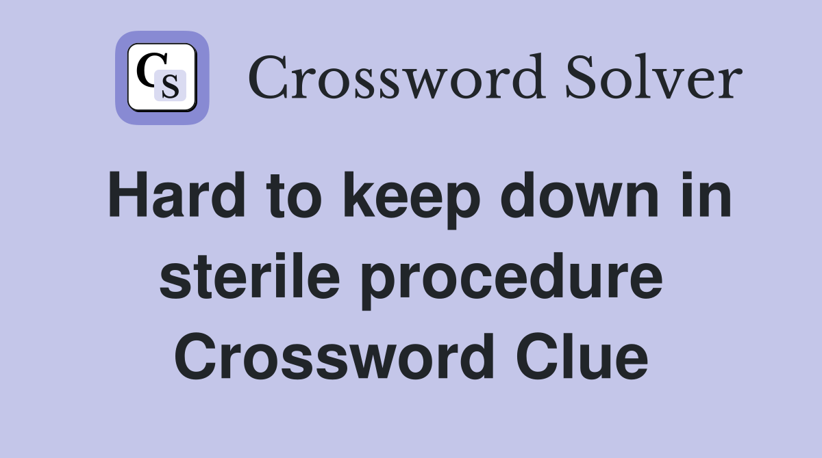 Hard to keep down in sterile procedure Crossword Clue