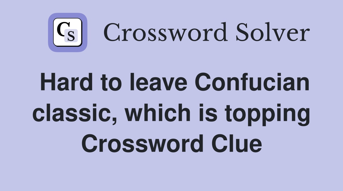Hard to leave Confucian classic, which is topping Crossword Clue