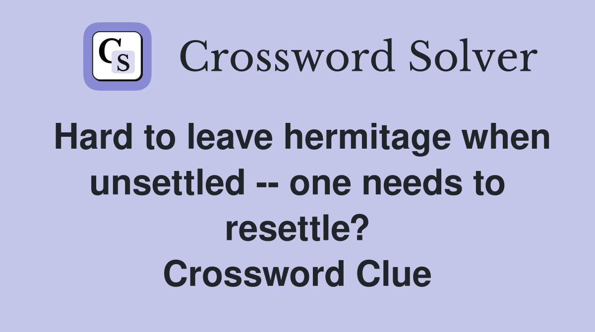 Hard to leave hermitage when unsettled -- one needs to resettle? Crossword Clue