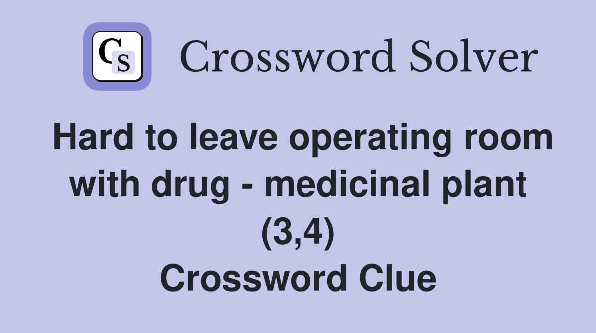 Hard to leave operating room with drug - medicinal plant (3,4) Crossword Clue