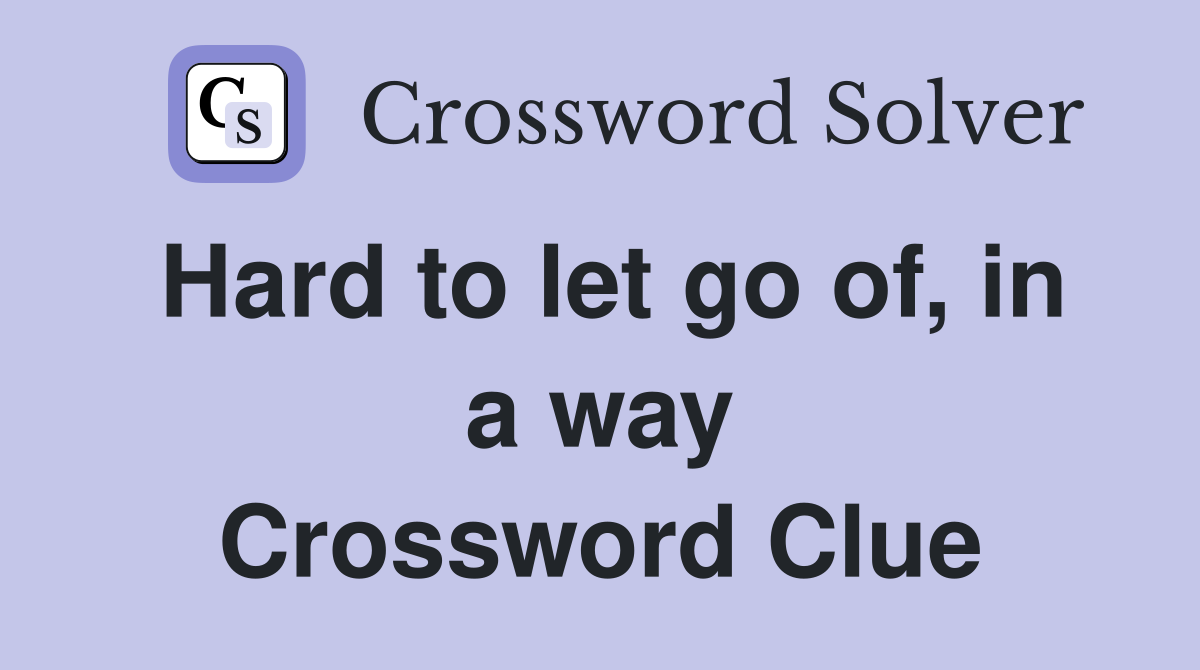 Hard to let go of, in a way Crossword Clue