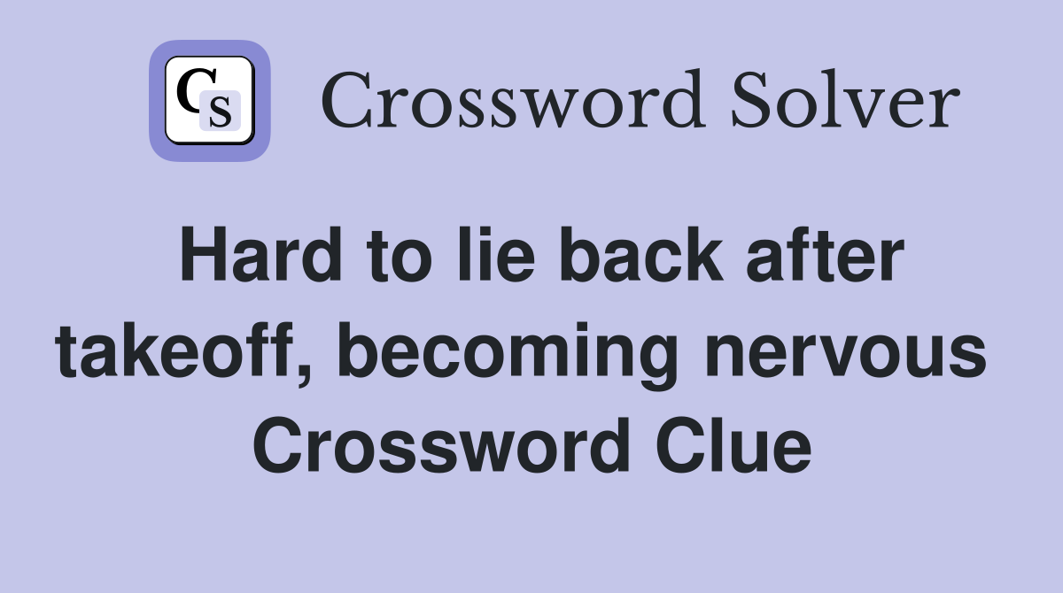 Hard to lie back after takeoff, becoming nervous  Crossword Clue