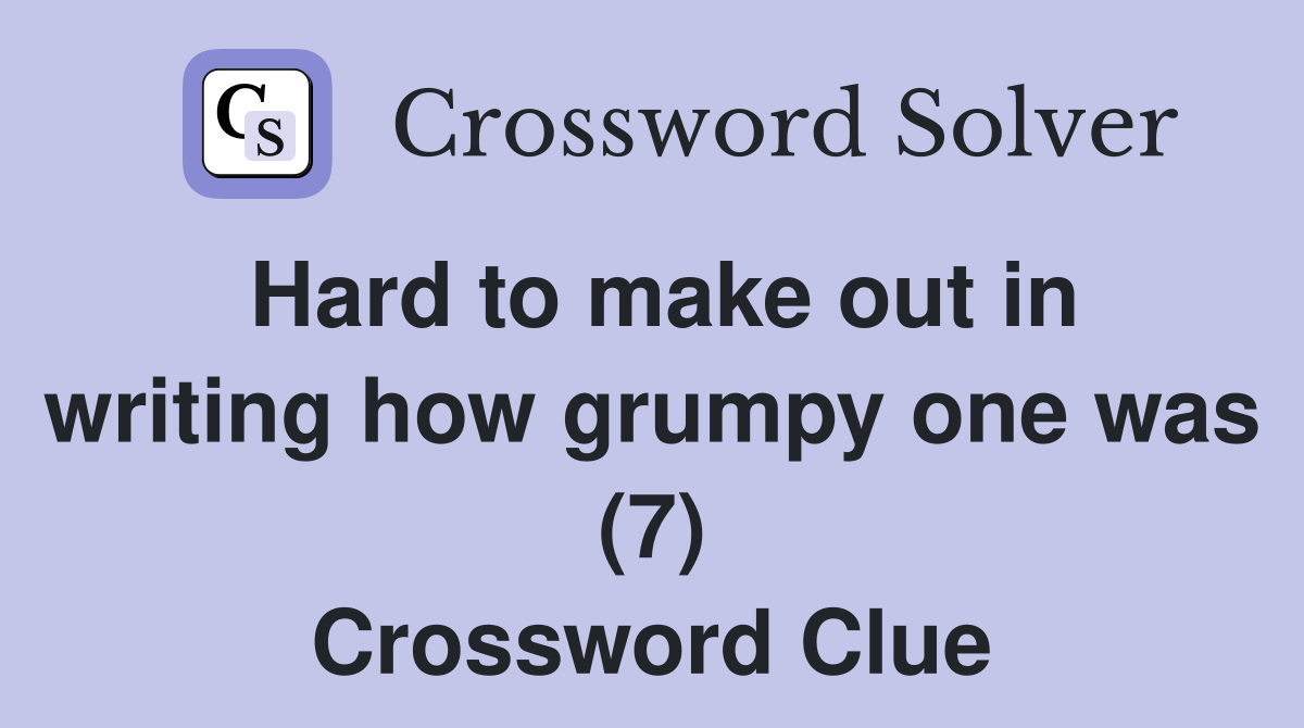 Hard to make out in writing how grumpy one was (7) Crossword Clue