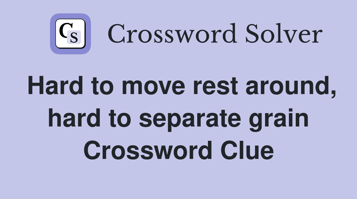 Hard to move rest around, hard to separate grain Crossword Clue
