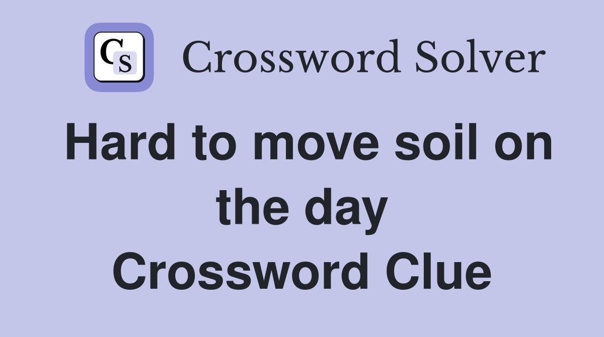 Hard to move soil on the day Crossword Clue