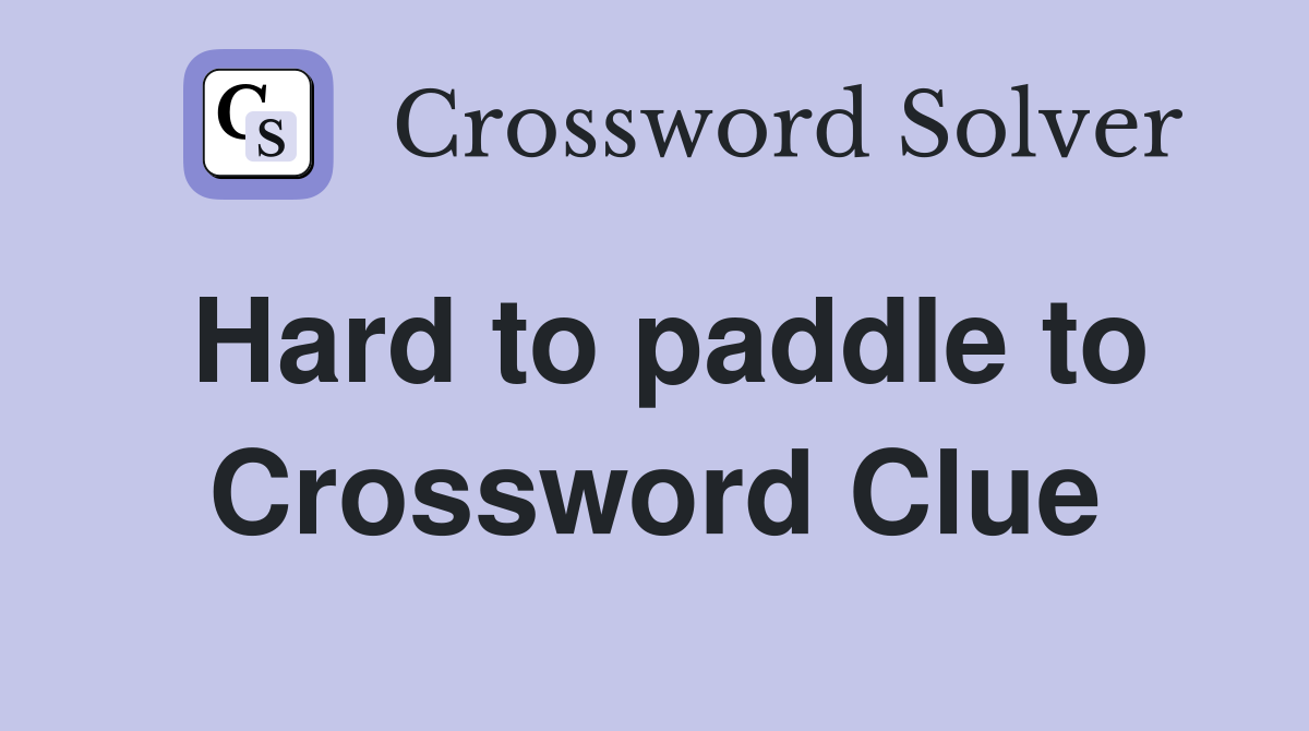 Hard to paddle to Crossword Clue