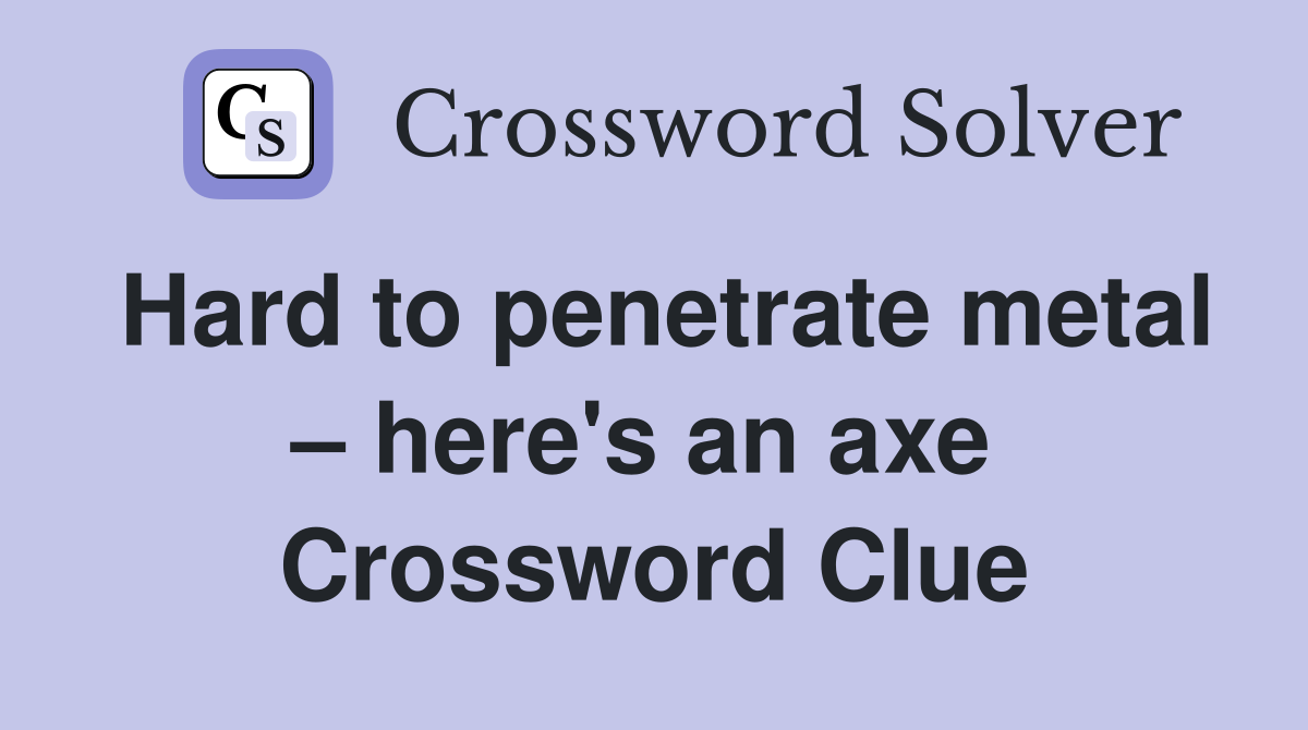 Hard to penetrate metal – here's an axe  Crossword Clue