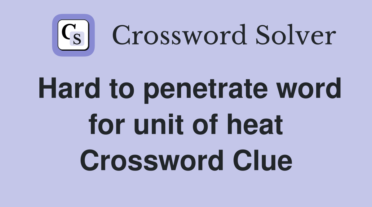 Hard to penetrate word for unit of heat Crossword Clue