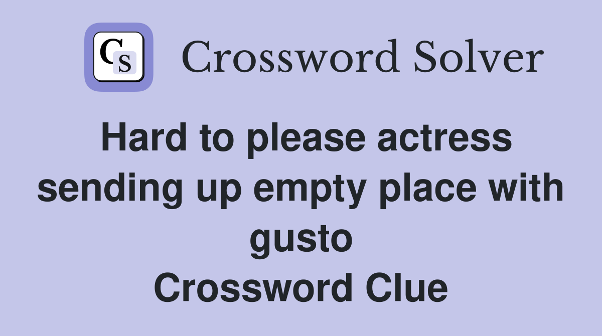 Hard to please actress sending up empty place with gusto Crossword Clue